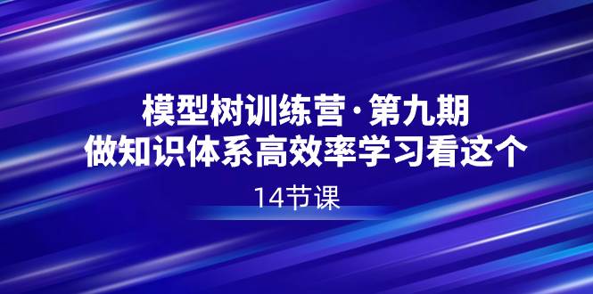 模型树特训营·第九期，做知识体系高效率学习看这个（14节课）|媒矿库