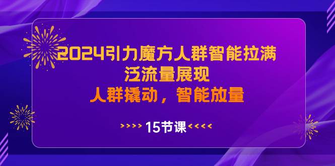 2024引力魔方人群智能拉满，泛流量展现，人群撬动，智能放量|媒矿库