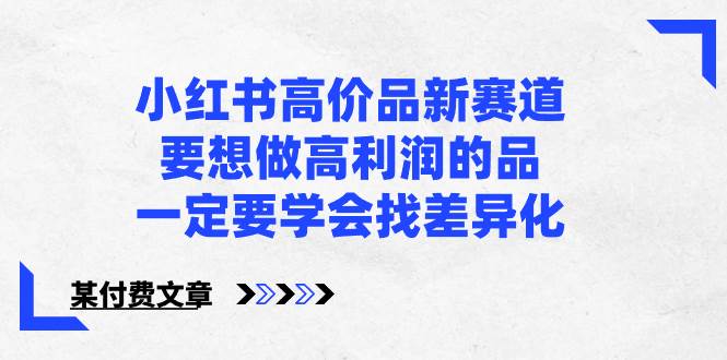 小红书高价品新赛道，要想做高利润的品，一定要学会找差异化【某付费文章】|媒矿库