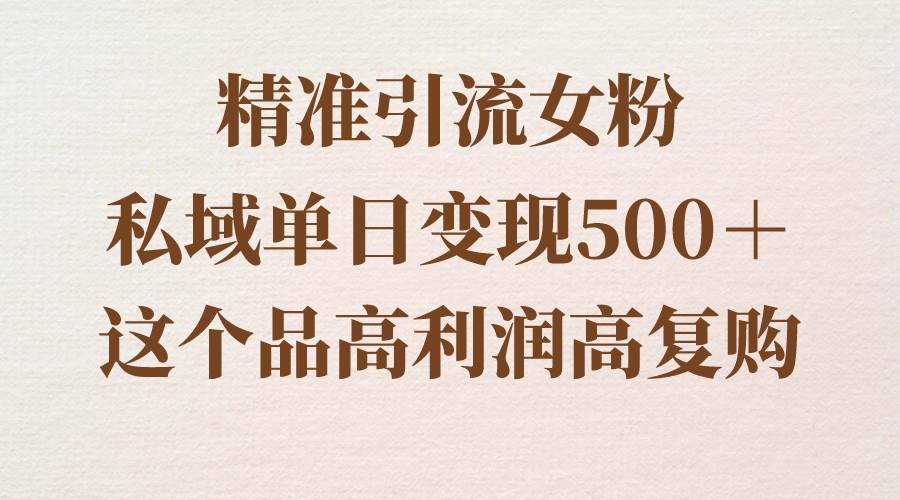 精准引流女粉,私域单日变现500+,高利润高复购,保姆级实操教程分享|媒矿库