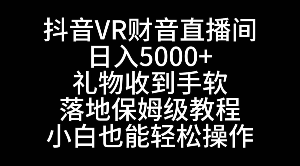 抖音VR财神直播间，日入5000+，礼物收到手软，落地式保姆级教程，小白也...|媒矿库