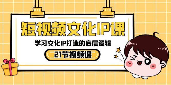 短视频-文化IP课,学习文化IP打造的底层逻辑(21节课)|媒矿库