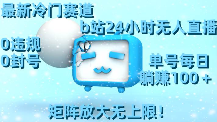 最新冷门赛道，b站24小时无人直播，0违规0封号，单号每日躺赚100＋，矩阵放大无上限！|媒矿库