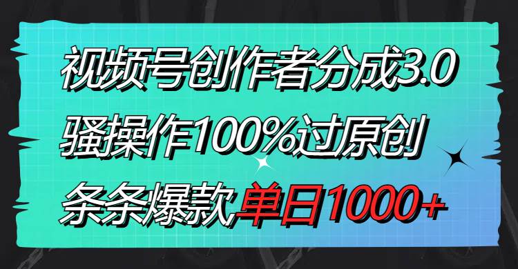 视频号创作者分成3.0玩法，骚操作100%过原创，条条爆款，单日1000+|媒矿库
