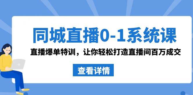 同城直播0-1系统课 抖音同款:直播爆单特训,让你轻松打造直播间百万成交|媒矿库