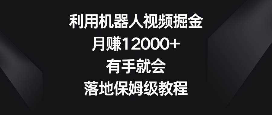 利用机器人视频掘金，月赚12000+，有手就会，落地保姆级教程|媒矿库