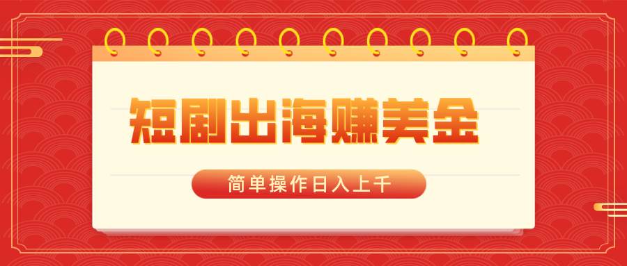 短剧出海赚美金,简单操作日入上千|媒矿库