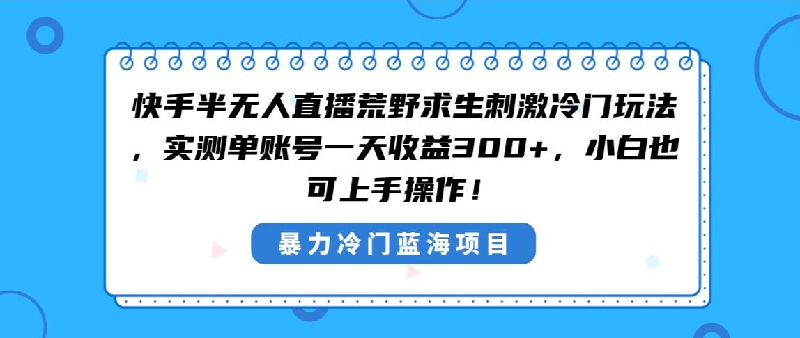 快手半无人直播荒野求生刺激冷门玩法,实测单账号一天收益300+,小白也...|媒矿库