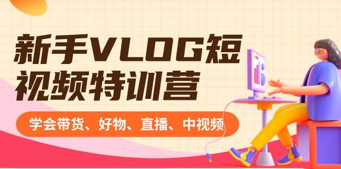 新手VLOG短视频特训营：学会带货、好物、直播、中视频、赚Q方法（16节课）|媒矿库