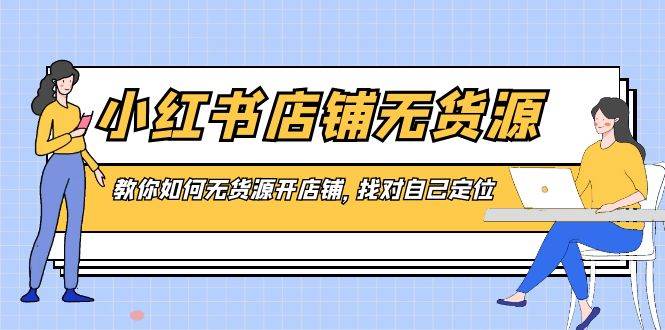 小红书店铺-无货源,教你如何无货源开店铺,找对自己定位|媒矿库