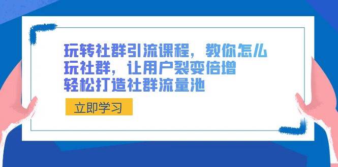 玩转社群 引流课程,教你怎么玩社群,让用户裂变倍增,轻松打造社群流量池|媒矿库