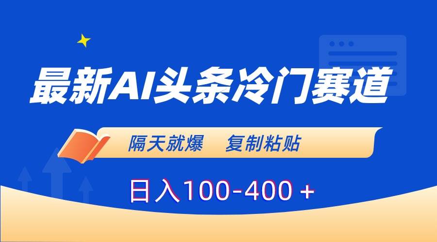 最新AI头条冷门赛道,隔天就爆,复制粘贴日入100-400+|媒矿库