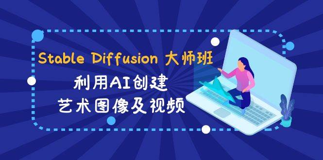 Stable Diffusion 大师班: 利用AI创建艺术图像及视频-31视频课-中英字幕|媒矿库