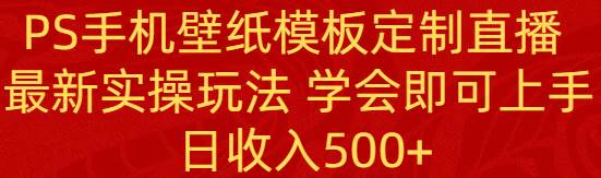 PS手机壁纸模板定制直播  最新实操玩法 学会即可上手 日收入500+|媒矿库