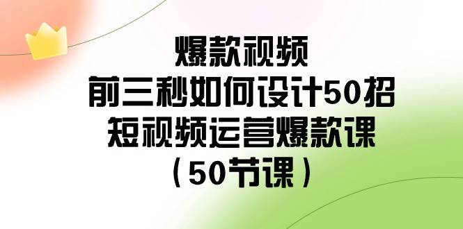爆款视频-前三秒如何设计50招:短视频运营爆款课(50节课)|媒矿库