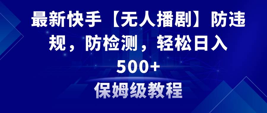 最新快手【无人播剧】防违规，防检测，多种变现方式，日入500+教程+素材|媒矿库