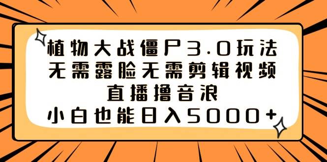 植物大战僵尸3.0玩法无需露脸无需剪辑视频，直播撸音浪，小白也能日入5000+|媒矿库