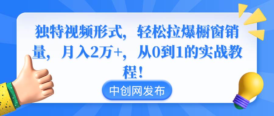 独特视频形式,轻松拉爆橱窗销量,月入2万+,从0到1的实战教程!|媒矿库