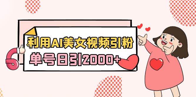 利用AI美女视频引粉，单号日引2000+，新手也能干（教程+软件）|媒矿库