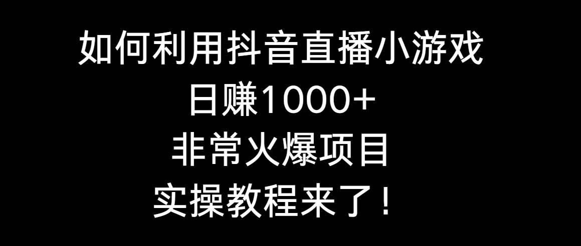 如何利用抖音直播小游戏日赚1000+,非常火爆项目,实操教程来了!|媒矿库