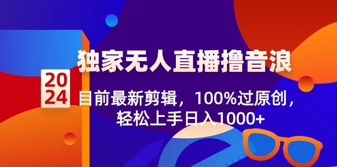 2024独家无人直播撸音浪，目前最新剪辑，100%过原创，轻松上手日入1000+|媒矿库