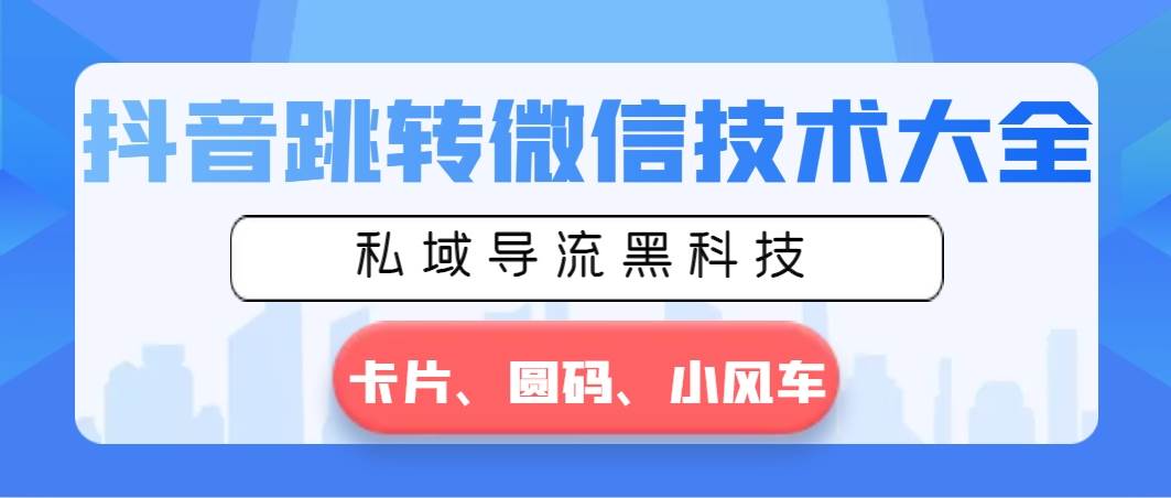 抖音跳转微信技术大全，私域导流黑科技—卡片圆码小风车|媒矿库