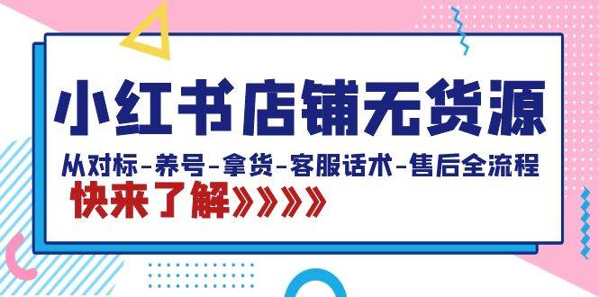 小红书店铺无货源：从对标-养号-拿货-客服话术-售后全流程（20节课）|媒矿库
