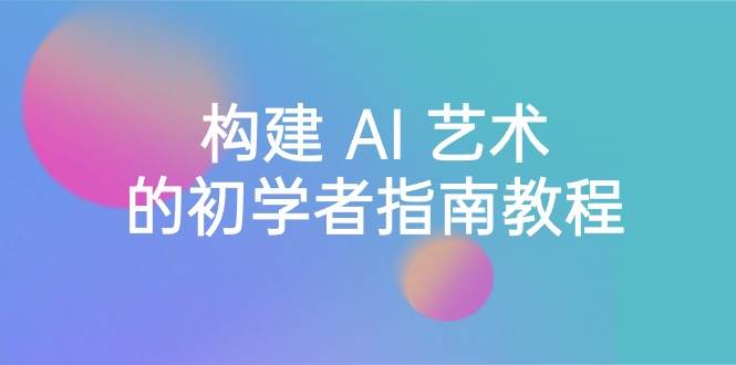 Stable Diffusion 101：构建 AI 艺术的初学者指南教程-16节课-中英字幕|媒矿库