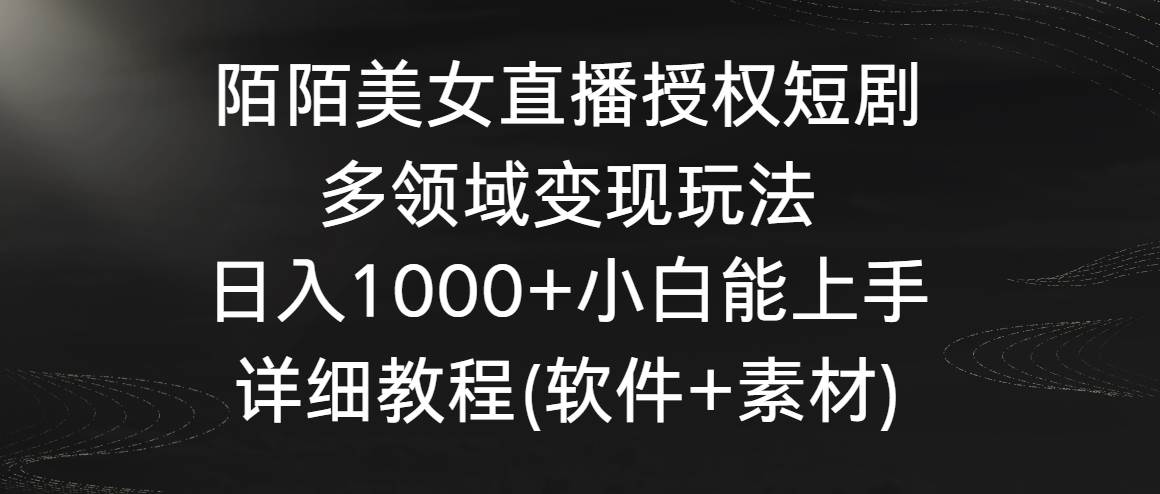 陌陌美女直播授权短剧，多领域变现玩法，日入1000+小白能上手，详细教程...|媒矿库