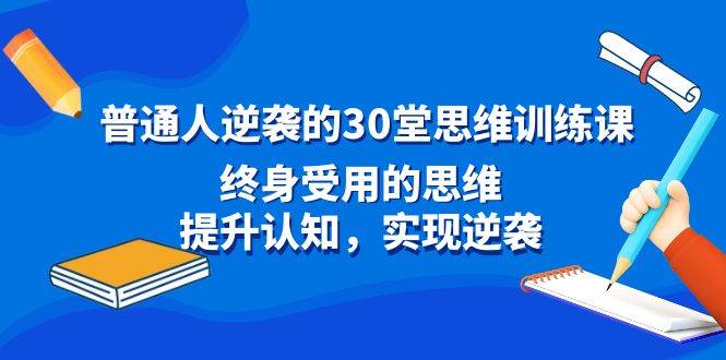 普通人逆袭的30堂思维训练课，终身受用的思维，提升认知，实现逆袭|媒矿库