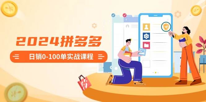 2024拼多多日销0-100单实战课程：新手注册开店到日销100单整套流程|媒矿库