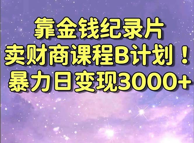 靠金钱纪录片卖财商课程B计划！暴力日变现3000+，喂饭式干货教程！|媒矿库