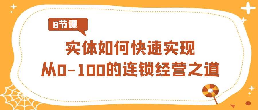 实体·如何快速实现从0-100的连锁经营之道（8节视频课）|媒矿库