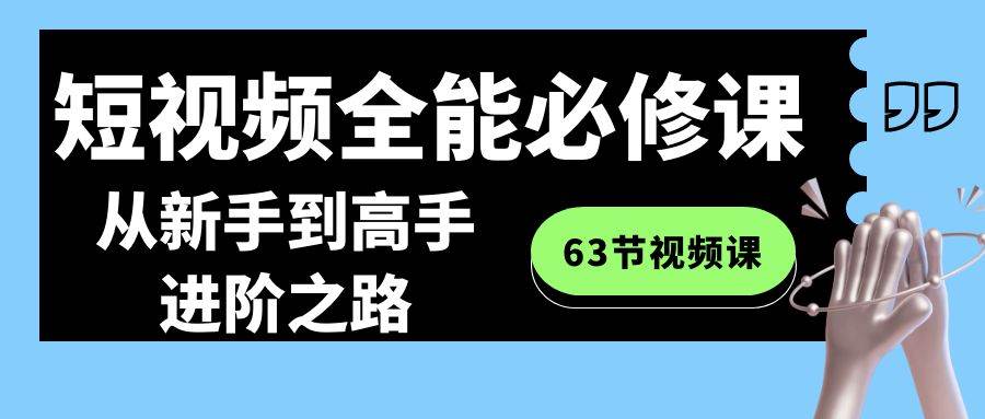 短视频-全能必修课程：从新手到高手进阶之路（63节视频课）|媒矿库