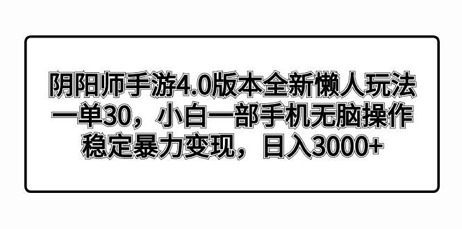 阴阳师手游4.0版本全新懒人玩法，一单30，小白一部手机无脑操作，稳定暴力变现|媒矿库