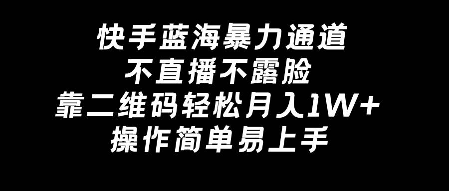 快手蓝海暴力通道，不直播不露脸，靠二维码轻松月入1W+，操作简单易上手|媒矿库