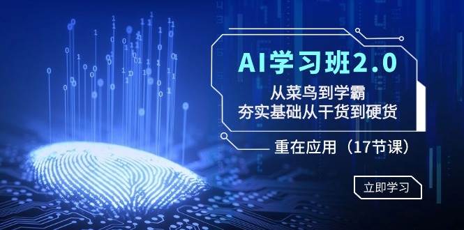 AI学习班2.0：从菜鸟到学霸，夯实基础从干货到硬货，重在应用（17节课）|媒矿库