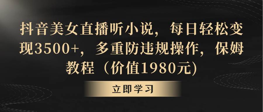 抖音美女直播听小说，每日轻松变现3500+，多重防违规操作，保姆教程（价值1980元)|媒矿库