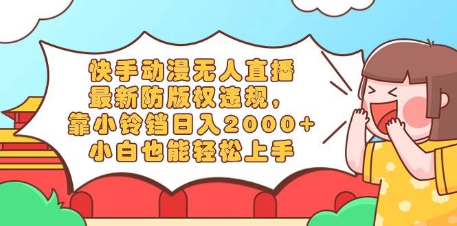 快手动漫无人直播,最新防版权违规,靠小铃铛日入2000+,小白也能轻松上...|媒矿库