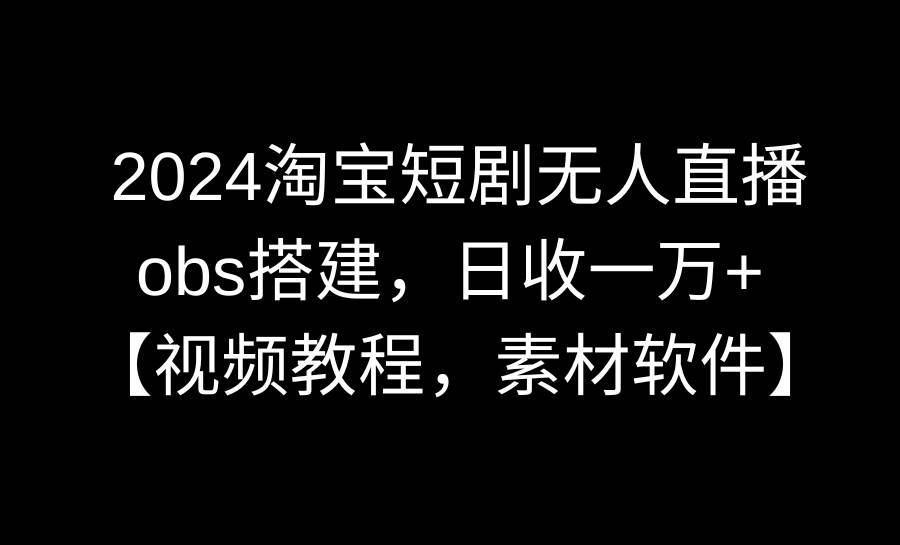 2024淘宝短剧无人直播3.0，obs搭建，日收一万+，【视频教程，附素材软件】|媒矿库