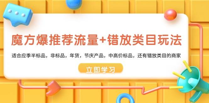 魔方·爆推荐流量+错放类目玩法：适合应季半标品，非标品，年货，节庆产品，中高价标品|媒矿库