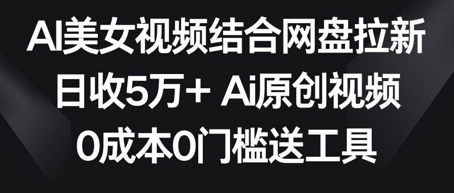AI美女视频结合网盘拉新，日收5万+两分钟一条Ai原创视频，0成本0门槛送工具|媒矿库