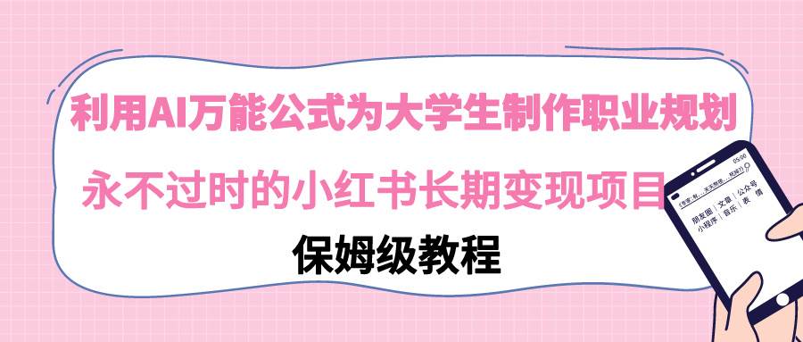 利用AI万能公式为大学生制作职业规划，永不过时的小红书长期变现项目|媒矿库