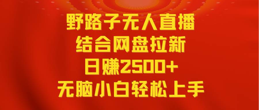 无人直播野路子结合网盘拉新，日赚2500+多平台变现，小白无脑轻松上手操作|媒矿库