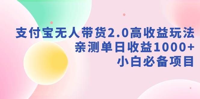 支付宝无人带货2.0高收益玩法,亲测单日收益1000+,小白必备项目|媒矿库