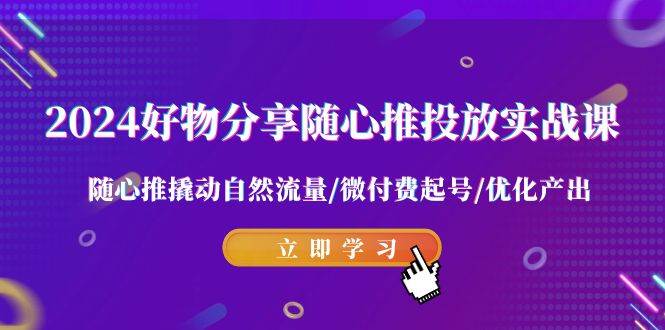 2024好物分享-随心推投放实战课 随心推撬动自然流量/微付费起号/优化产出|媒矿库