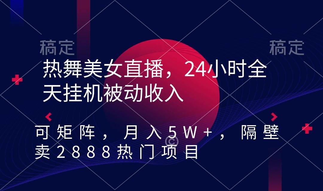热舞美女直播，24小时全天挂机被动收入，可矩阵 月入5W+隔壁卖2888热门项目|媒矿库