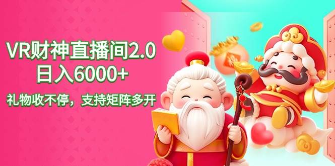 2024最新抖音VR财神直播间2.0日入6000+，礼物收不停，支持矩阵多开，新...|媒矿库