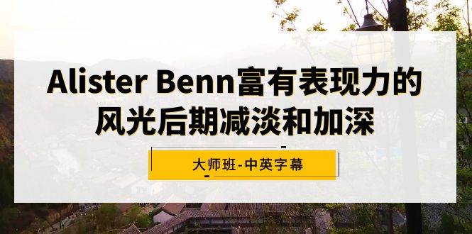 Alister Benn富有表现力的风光后期减淡和加深大师班-中英字幕|媒矿库