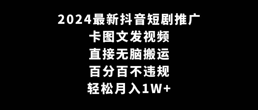 2024最新抖音短剧推广，卡图文发视频 直接无脑搬 百分百不违规 轻松月入1W+|媒矿库